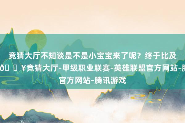 竞猜大厅不知谈是不是小宝宝来了呢？终于比及化验单-🔥竞猜大厅-甲级职业联赛-英雄联盟官方网站-腾讯游戏