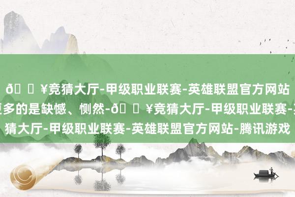 🔥竞猜大厅-甲级职业联赛-英雄联盟官方网站-腾讯游戏日本球迷更多的是缺憾、恻然-🔥竞猜大厅-甲级职业联赛-英雄联盟官方网站-腾讯游戏