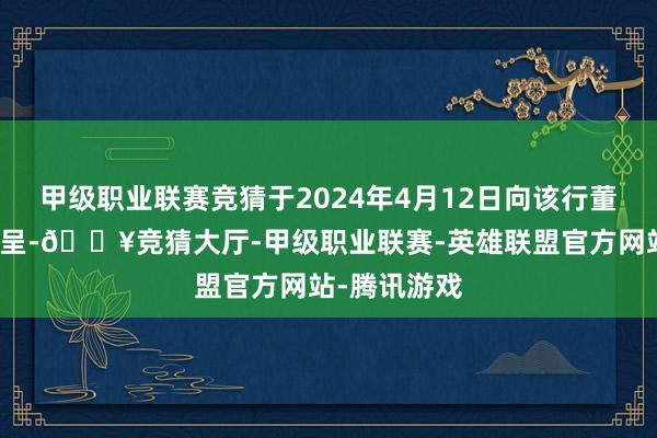 甲级职业联赛竞猜于2024年4月12日向该行董事会提交辞呈-🔥竞猜大厅-甲级职业联赛-英雄联盟官方网站-腾讯游戏