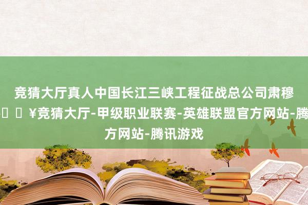 竞猜大厅真人中国长江三峡工程征战总公司肃穆栽种-🔥竞猜大厅-甲级职业联赛-英雄联盟官方网站-腾讯游戏