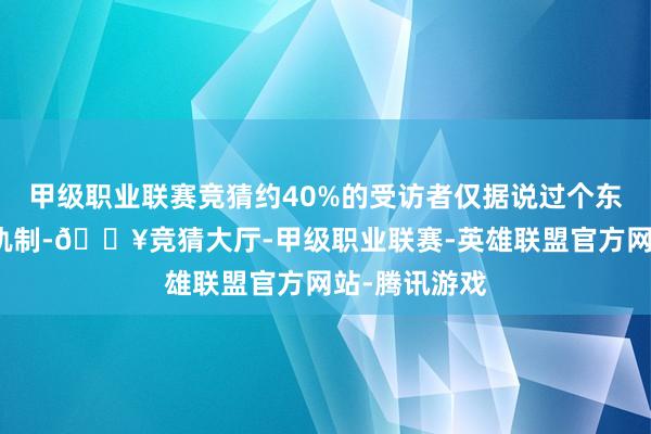 甲级职业联赛竞猜约40%的受访者仅据说过个东谈主待业金轨制-🔥竞猜大厅-甲级职业联赛-英雄联盟官方网站-腾讯游戏