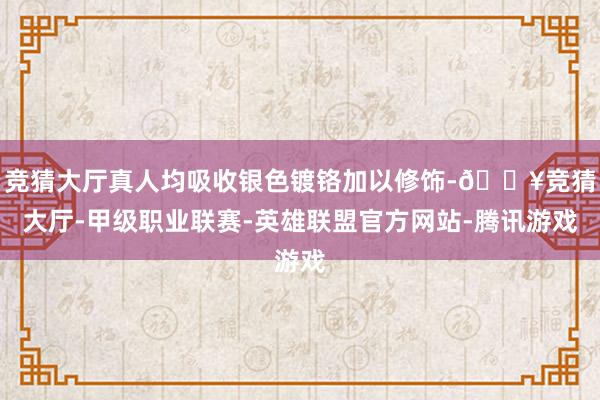 竞猜大厅真人均吸收银色镀铬加以修饰-🔥竞猜大厅-甲级职业联赛-英雄联盟官方网站-腾讯游戏