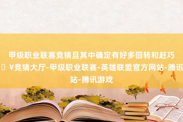 甲级职业联赛竞猜且其中确定有好多回转和赶巧-🔥竞猜大厅-甲级职业联赛-英雄联盟官方网站-腾讯游戏