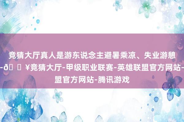 竞猜大厅真人是游东说念主避暑乘凉、失业游憩的好场合-🔥竞猜大厅-甲级职业联赛-英雄联盟官方网站-腾讯游戏