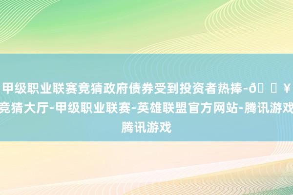 甲级职业联赛竞猜政府债券受到投资者热捧-🔥竞猜大厅-甲级职业联赛-英雄联盟官方网站-腾讯游戏