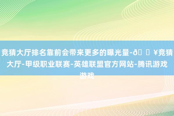 竞猜大厅排名靠前会带来更多的曝光量-🔥竞猜大厅-甲级职业联赛-英雄联盟官方网站-腾讯游戏