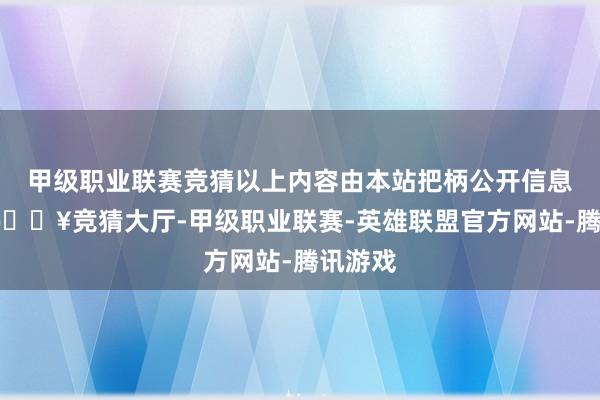 甲级职业联赛竞猜以上内容由本站把柄公开信息整理-🔥竞猜大厅-甲级职业联赛-英雄联盟官方网站-腾讯游戏