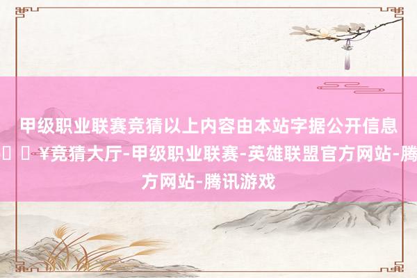 甲级职业联赛竞猜以上内容由本站字据公开信息整理-🔥竞猜大厅-甲级职业联赛-英雄联盟官方网站-腾讯游戏