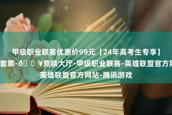 甲级职业联赛优惠价99元【24年高考生专享】红豆山庄心跳套票-🔥竞猜大厅-甲级职业联赛-英雄联盟官方网站-腾讯游戏