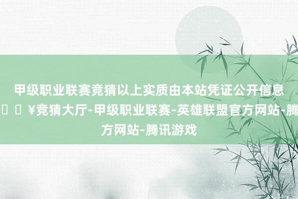 甲级职业联赛竞猜以上实质由本站凭证公开信息整理-🔥竞猜大厅-甲级职业联赛-英雄联盟官方网站-腾讯游戏