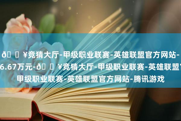 🔥竞猜大厅-甲级职业联赛-英雄联盟官方网站-腾讯游戏成交额286.67万元-🔥竞猜大厅-甲级职业联赛-英雄联盟官方网站-腾讯游戏