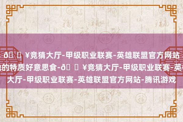 🔥竞猜大厅-甲级职业联赛-英雄联盟官方网站-腾讯游戏品味了当地的特质好意思食-🔥竞猜大厅-甲级职业联赛-英雄联盟官方网站-腾讯游戏