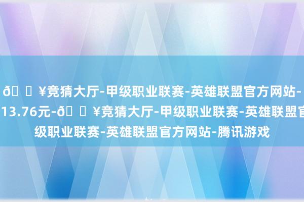 🔥竞猜大厅-甲级职业联赛-英雄联盟官方网站-腾讯游戏转股价为13.76元-🔥竞猜大厅-甲级职业联赛-英雄联盟官方网站-腾讯游戏