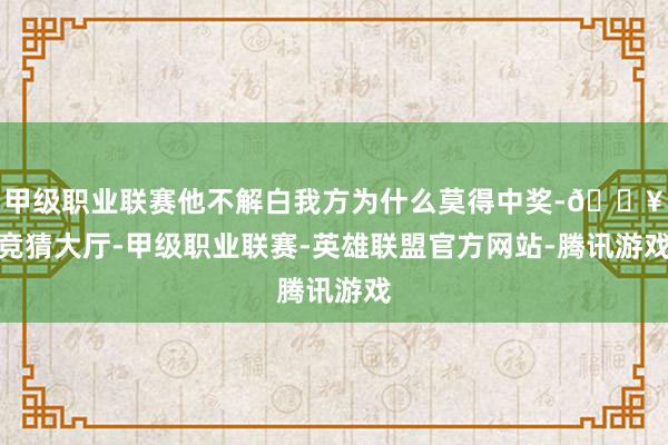 甲级职业联赛他不解白我方为什么莫得中奖-🔥竞猜大厅-甲级职业联赛-英雄联盟官方网站-腾讯游戏