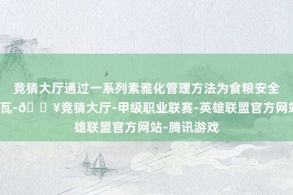 竞猜大厅通过一系列素雅化管理方法为食粮安全出产添砖加瓦-🔥竞猜大厅-甲级职业联赛-英雄联盟官方网站-腾讯游戏