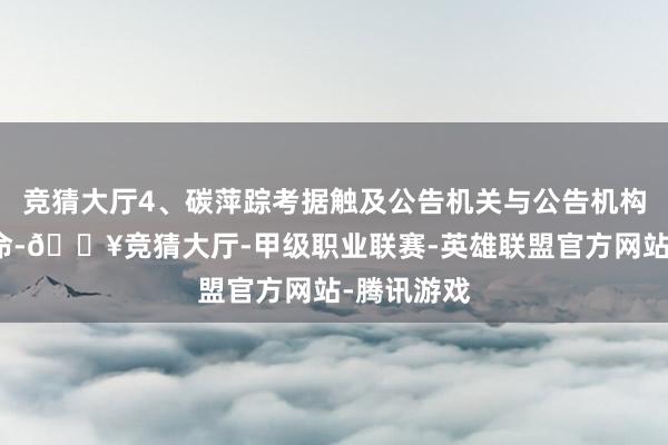 竞猜大厅4、碳萍踪考据触及公告机关与公告机构的协同使命-🔥竞猜大厅-甲级职业联赛-英雄联盟官方网站-腾讯游戏