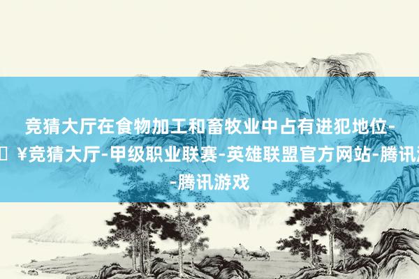 竞猜大厅在食物加工和畜牧业中占有进犯地位-🔥竞猜大厅-甲级职业联赛-英雄联盟官方网站-腾讯游戏