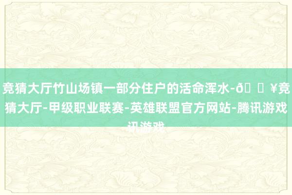 竞猜大厅竹山场镇一部分住户的活命浑水-🔥竞猜大厅-甲级职业联赛-英雄联盟官方网站-腾讯游戏