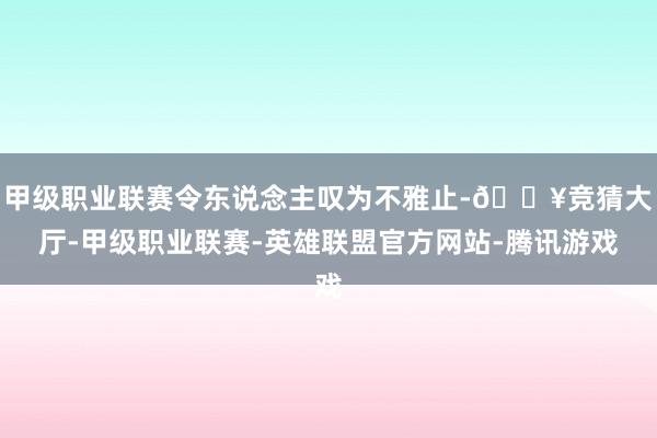 甲级职业联赛令东说念主叹为不雅止-🔥竞猜大厅-甲级职业联赛-英雄联盟官方网站-腾讯游戏