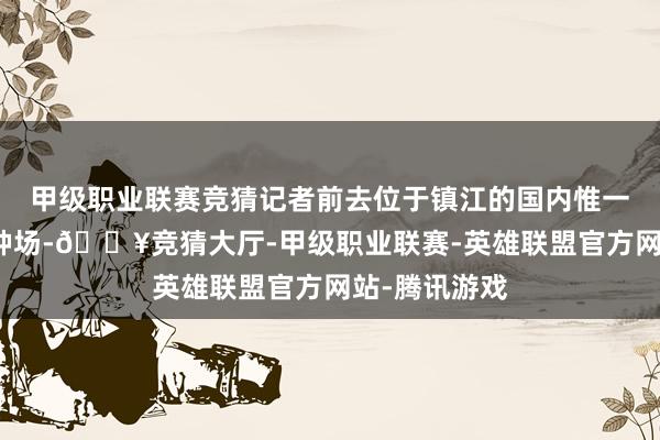 甲级职业联赛竞猜记者前去位于镇江的国内惟一凤头白鸭保种场-🔥竞猜大厅-甲级职业联赛-英雄联盟官方网站-腾讯游戏