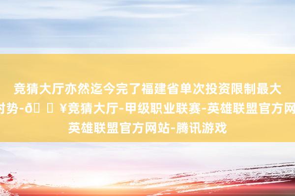 竞猜大厅亦然迄今完了福建省单次投资限制最大的中外合股时势-🔥竞猜大厅-甲级职业联赛-英雄联盟官方网站-腾讯游戏