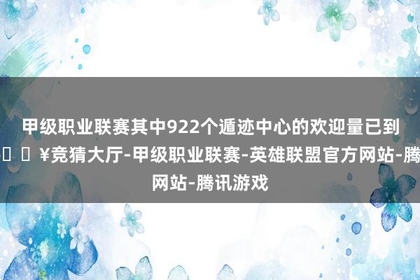 甲级职业联赛其中922个遁迹中心的欢迎量已到裕如-🔥竞猜大厅-甲级职业联赛-英雄联盟官方网站-腾讯游戏