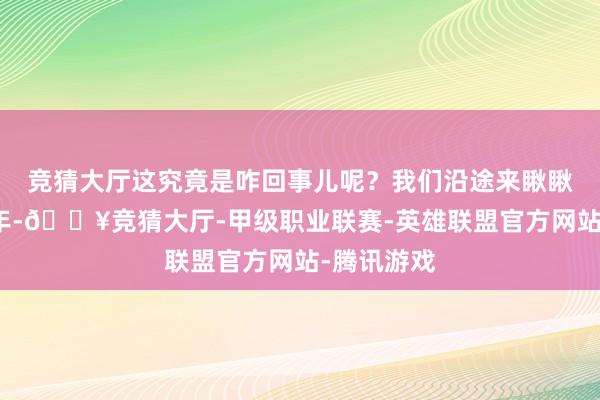 竞猜大厅这究竟是咋回事儿呢？我们沿途来瞅瞅！话说本年-🔥竞猜大厅-甲级职业联赛-英雄联盟官方网站-腾讯游戏