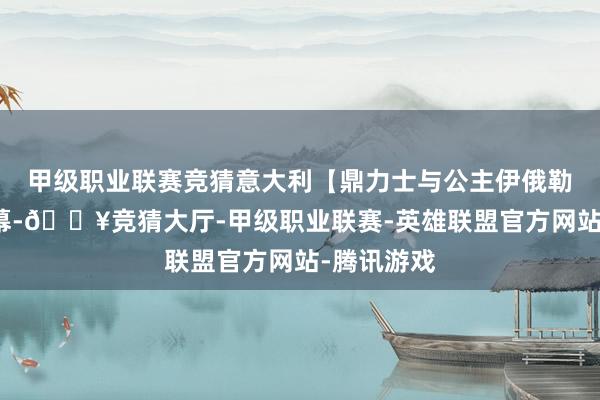 甲级职业联赛竞猜意大利【鼎力士与公主伊俄勒】中笔墨幕-🔥竞猜大厅-甲级职业联赛-英雄联盟官方网站-腾讯游戏