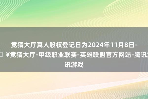 竞猜大厅真人股权登记日为2024年11月8日-🔥竞猜大厅-甲级职业联赛-英雄联盟官方网站-腾讯游戏