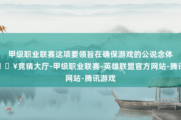 甲级职业联赛这项要领旨在确保游戏的公说念体验-🔥竞猜大厅-甲级职业联赛-英雄联盟官方网站-腾讯游戏