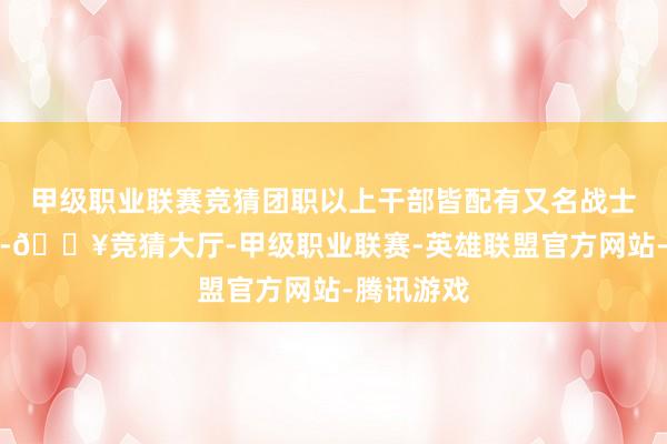 甲级职业联赛竞猜团职以上干部皆配有又名战士手脚脚夫-🔥竞猜大厅-甲级职业联赛-英雄联盟官方网站-腾讯游戏