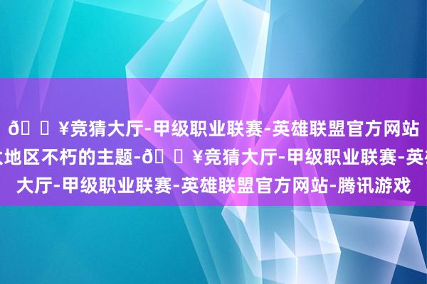 🔥竞猜大厅-甲级职业联赛-英雄联盟官方网站-腾讯游戏发展是亚太地区不朽的主题-🔥竞猜大厅-甲级职业联赛-英雄联盟官方网站-腾讯游戏