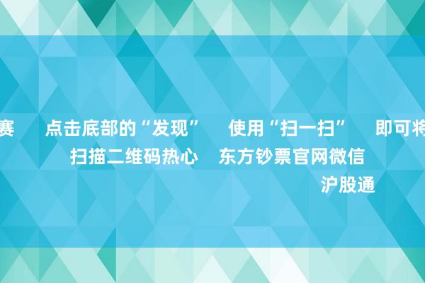 甲级职业联赛      点击底部的“发现”     使用“扫一扫”     即可将网页共享至一又友圈                            扫描二维码热心    东方钞票官网微信                                                                        沪股通             深股通            