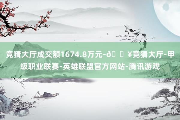 竞猜大厅成交额1674.8万元-🔥竞猜大厅-甲级职业联赛-英雄联盟官方网站-腾讯游戏