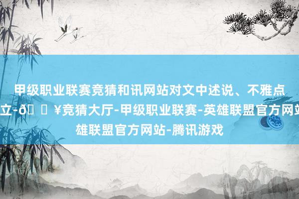 甲级职业联赛竞猜和讯网站对文中述说、不雅点判断保握中立-🔥竞猜大厅-甲级职业联赛-英雄联盟官方网站-腾讯游戏