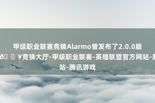 甲级职业联赛竞猜Alarmo曾发布了2.0.0版块更新-🔥竞猜大厅-甲级职业联赛-英雄联盟官方网站-腾讯游戏