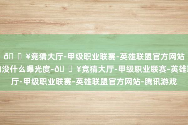 🔥竞猜大厅-甲级职业联赛-英雄联盟官方网站-腾讯游戏之前在国内没什么曝光度-🔥竞猜大厅-甲级职业联赛-英雄联盟官方网站-腾讯游戏