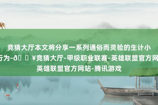 竞猜大厅本文将分享一系列通俗而灵验的生计小手段和创意行为-🔥竞猜大厅-甲级职业联赛-英雄联盟官方网站-腾讯游戏