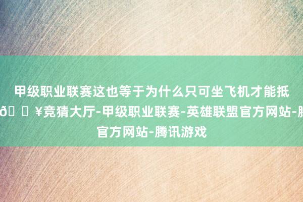 甲级职业联赛这也等于为什么只可坐飞机才能抵达这里-🔥竞猜大厅-甲级职业联赛-英雄联盟官方网站-腾讯游戏