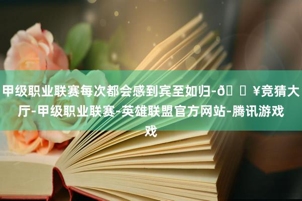 甲级职业联赛每次都会感到宾至如归-🔥竞猜大厅-甲级职业联赛-英雄联盟官方网站-腾讯游戏