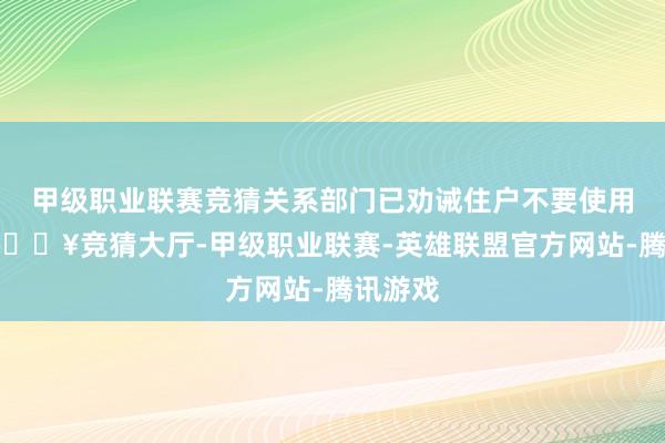 甲级职业联赛竞猜关系部门已劝诫住户不要使用河水-🔥竞猜大厅-甲级职业联赛-英雄联盟官方网站-腾讯游戏