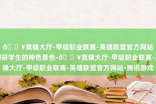 🔥竞猜大厅-甲级职业联赛-英雄联盟官方网站-腾讯游戏需要实地调研学生的神色景色-🔥竞猜大厅-甲级职业联赛-英雄联盟官方网站-腾讯游戏