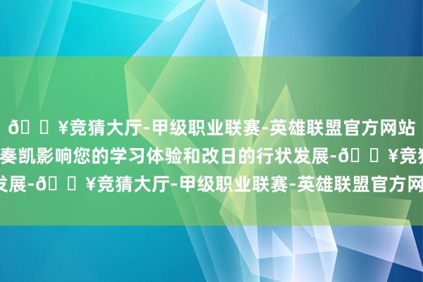 🔥竞猜大厅-甲级职业联赛-英雄联盟官方网站-腾讯游戏这些身分将奏凯影响您的学习体验和改日的行状发展-🔥竞猜大厅-甲级职业联赛-英雄联盟官方网站-腾讯游戏