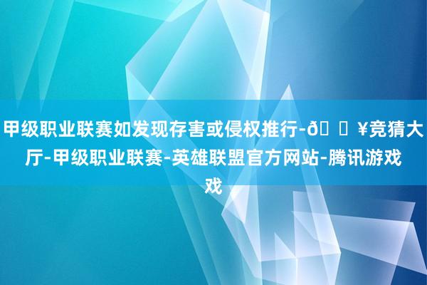 甲级职业联赛如发现存害或侵权推行-🔥竞猜大厅-甲级职业联赛-英雄联盟官方网站-腾讯游戏