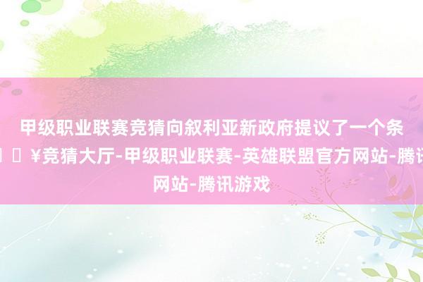 甲级职业联赛竞猜向叙利亚新政府提议了一个条目-🔥竞猜大厅-甲级职业联赛-英雄联盟官方网站-腾讯游戏