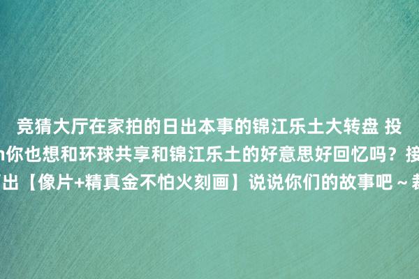 竞猜大厅在家拍的日出本事的锦江乐土大转盘 投稿东说念主：wildon你也想和环球共享和锦江乐土的好意思好回忆吗？接待环球在驳倒区晒出【像片+精真金不怕火刻画】说说你们的故事吧～裁剪：陈依婷初审：赵若楠复审：石念念嘉终审：刘垦博转载请注明来自当天闵行官方微信-🔥竞猜大厅-甲级职业联赛-英雄联盟官方网站-腾讯游戏