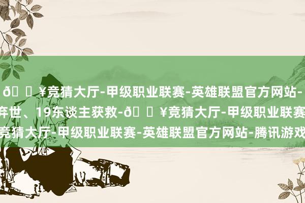 🔥竞猜大厅-甲级职业联赛-英雄联盟官方网站-腾讯游戏其中3东谈主弃世、19东谈主获救-🔥竞猜大厅-甲级职业联赛-英雄联盟官方网站-腾讯游戏