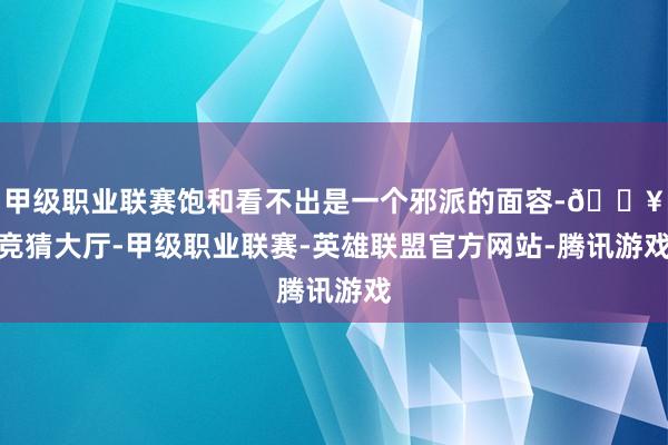 甲级职业联赛饱和看不出是一个邪派的面容-🔥竞猜大厅-甲级职业联赛-英雄联盟官方网站-腾讯游戏