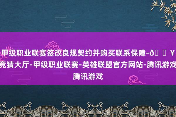 甲级职业联赛签改良规契约并购买联系保障-🔥竞猜大厅-甲级职业联赛-英雄联盟官方网站-腾讯游戏