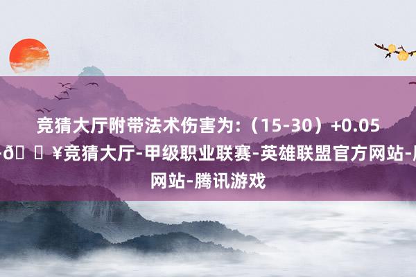 竞猜大厅附带法术伤害为:（15-30）+0.05零星AD-🔥竞猜大厅-甲级职业联赛-英雄联盟官方网站-腾讯游戏